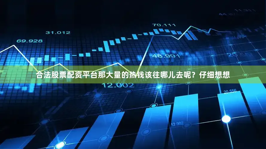 合法股票配资平台那大量的热钱该往哪儿去呢？仔细想想