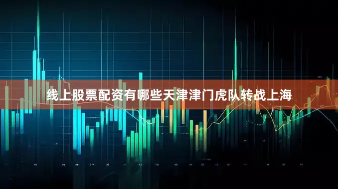 线上股票配资有哪些天津津门虎队转战上海