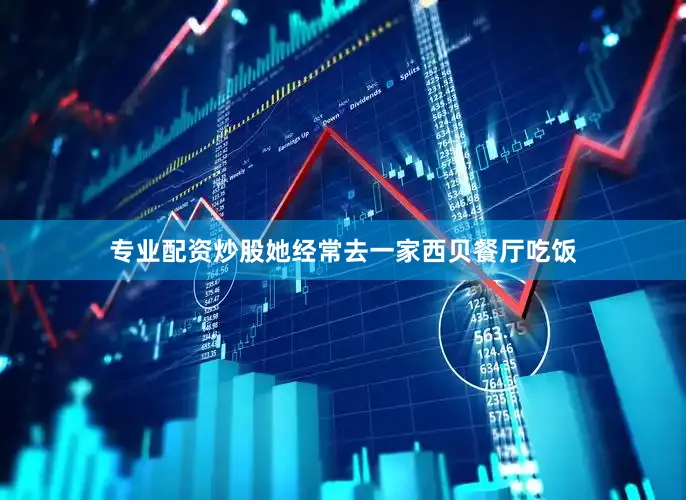 专业配资炒股她经常去一家西贝餐厅吃饭