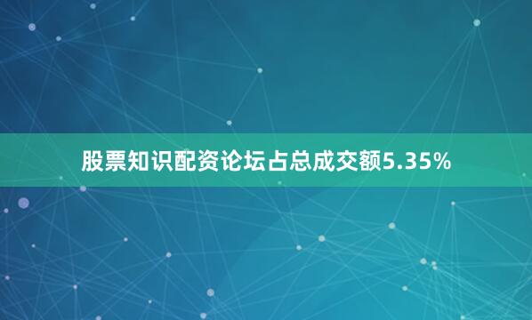 股票知识配资论坛占总成交额5.35%