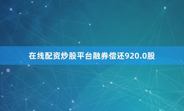 在线配资炒股平台融券偿还920.0股