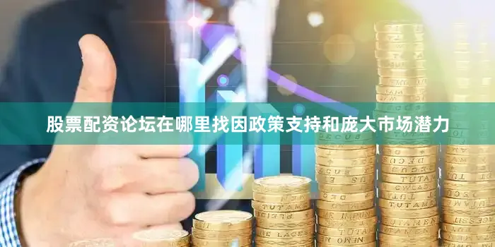 股票配资论坛在哪里找因政策支持和庞大市场潜力