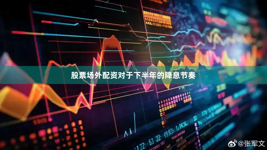 股票场外配资对于下半年的降息节奏