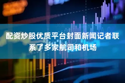 配资炒股优质平台封面新闻记者联系了多家航司和机场