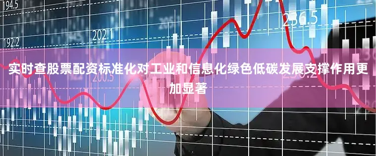 实时查股票配资标准化对工业和信息化绿色低碳发展支撑作用更加显著