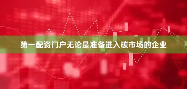 第一配资门户无论是准备进入碳市场的企业