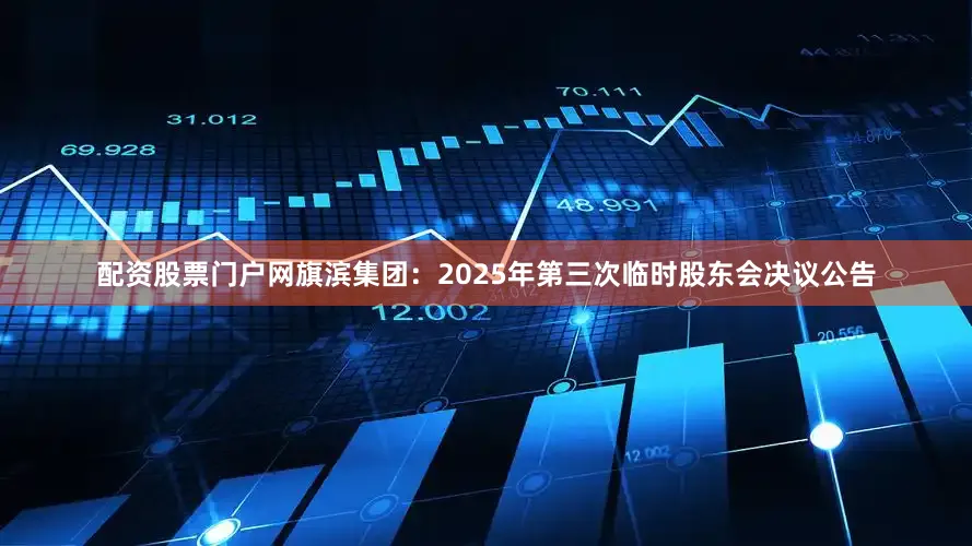 配资股票门户网旗滨集团：2025年第三次临时股东会决议公告