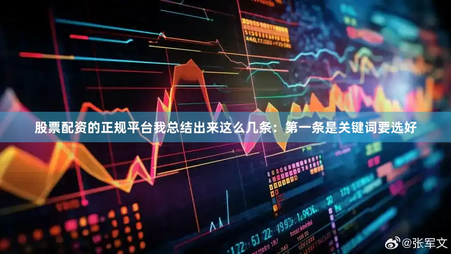 股票配资的正规平台我总结出来这么几条：第一条是关键词要选好