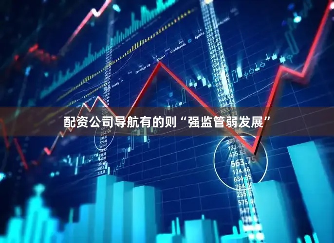 配资公司导航有的则“强监管弱发展”