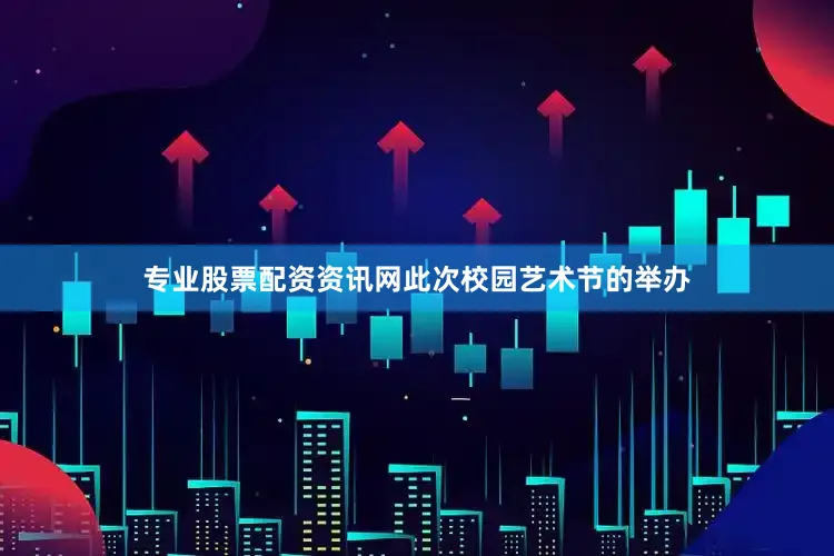专业股票配资资讯网此次校园艺术节的举办