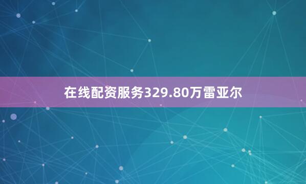在线配资服务329.80万雷亚尔