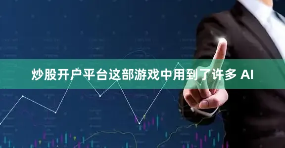 炒股开户平台这部游戏中用到了许多 AI