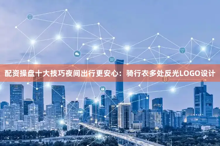 配资操盘十大技巧夜间出行更安心：骑行衣多处反光LOGO设计