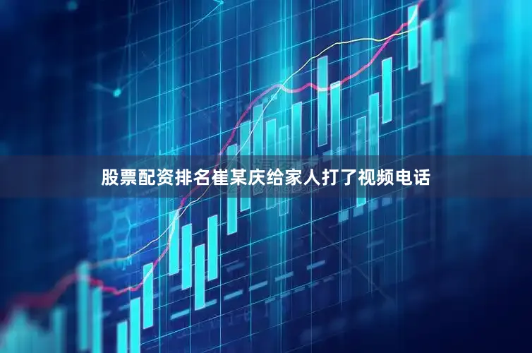 股票配资排名崔某庆给家人打了视频电话