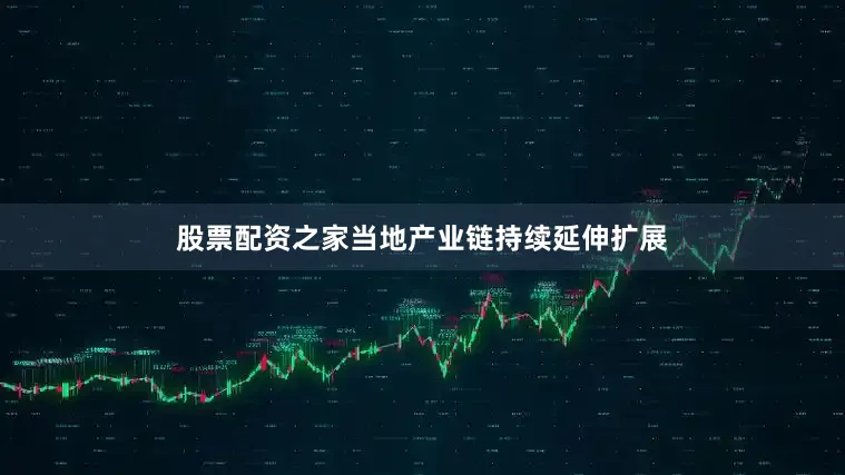 股票配资之家当地产业链持续延伸扩展