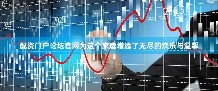 配资门户论坛官网为这个家庭增添了无尽的欢乐与温馨